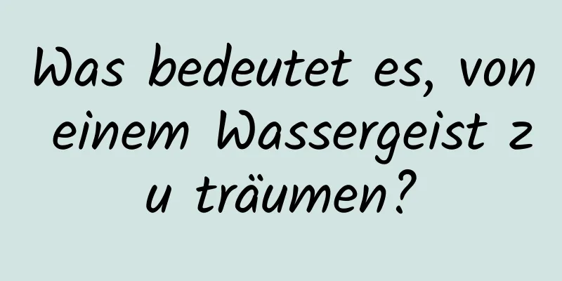 Was bedeutet es, von einem Wassergeist zu träumen?