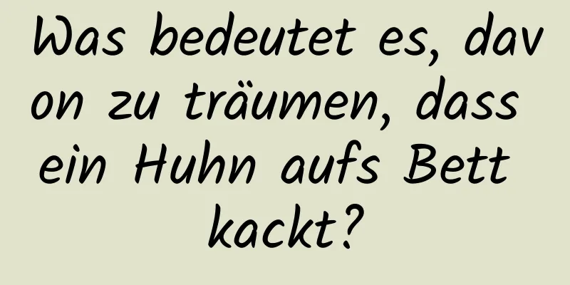 Was bedeutet es, davon zu träumen, dass ein Huhn aufs Bett kackt?