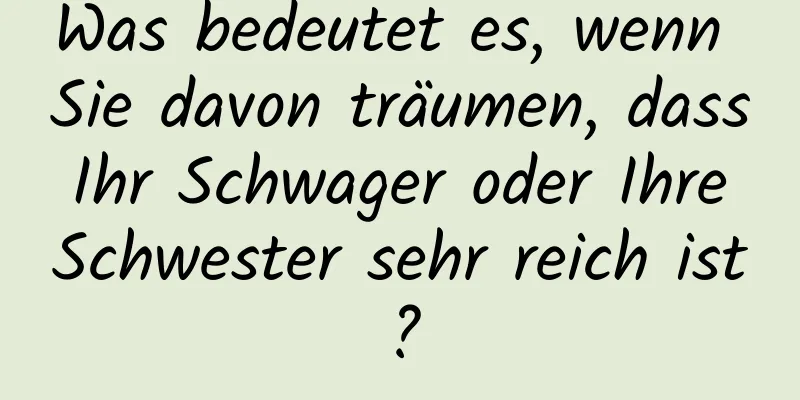 Was bedeutet es, wenn Sie davon träumen, dass Ihr Schwager oder Ihre Schwester sehr reich ist?