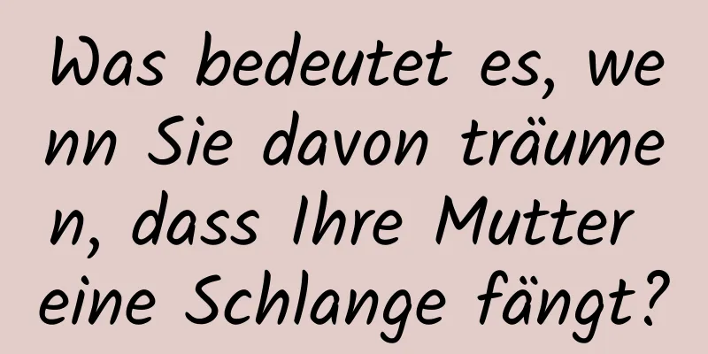 Was bedeutet es, wenn Sie davon träumen, dass Ihre Mutter eine Schlange fängt?