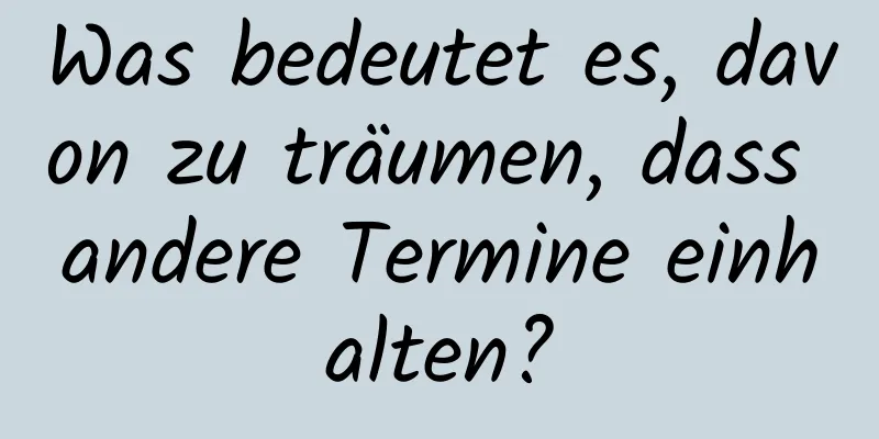 Was bedeutet es, davon zu träumen, dass andere Termine einhalten?