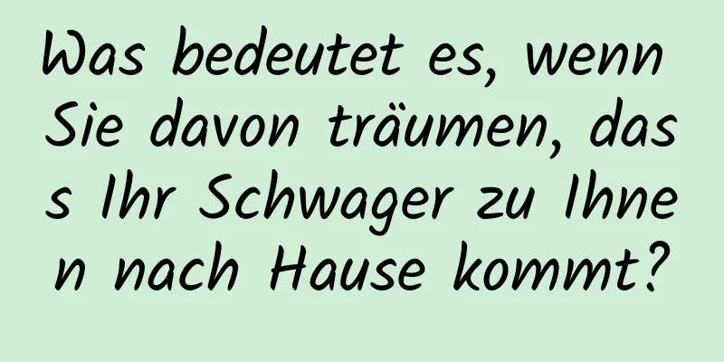 Was bedeutet es, wenn Sie davon träumen, dass Ihr Schwager zu Ihnen nach Hause kommt?