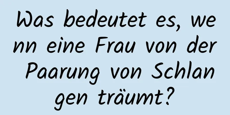 Was bedeutet es, wenn eine Frau von der Paarung von Schlangen träumt?