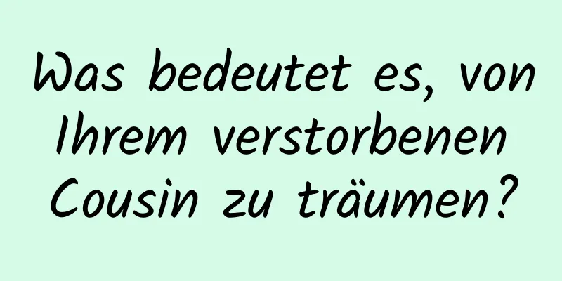 Was bedeutet es, von Ihrem verstorbenen Cousin zu träumen?