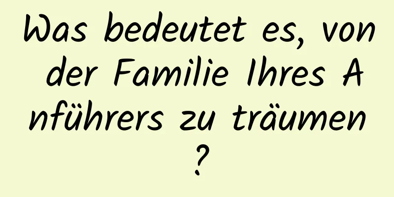 Was bedeutet es, von der Familie Ihres Anführers zu träumen?