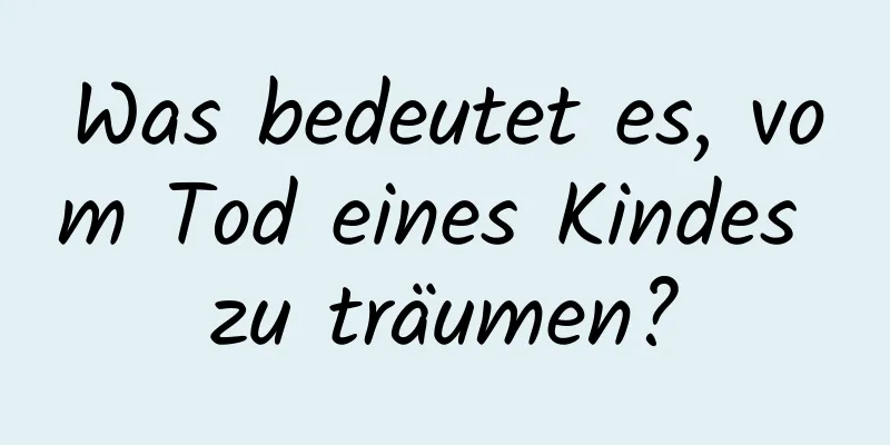 Was bedeutet es, vom Tod eines Kindes zu träumen?