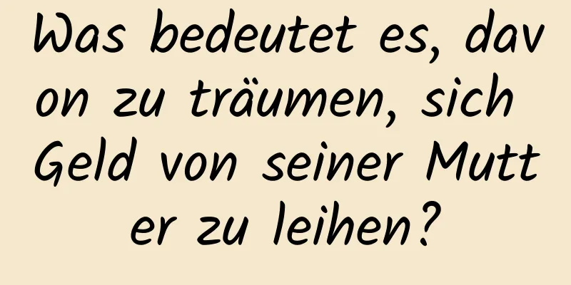 Was bedeutet es, davon zu träumen, sich Geld von seiner Mutter zu leihen?