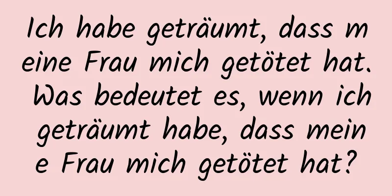 Ich habe geträumt, dass meine Frau mich getötet hat. Was bedeutet es, wenn ich geträumt habe, dass meine Frau mich getötet hat?