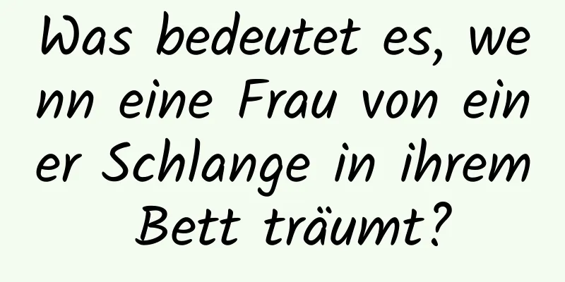 Was bedeutet es, wenn eine Frau von einer Schlange in ihrem Bett träumt?