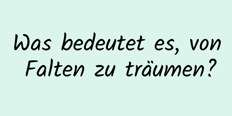 Was bedeutet es, von Falten zu träumen?