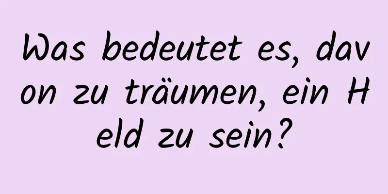 Was bedeutet es, davon zu träumen, ein Held zu sein?