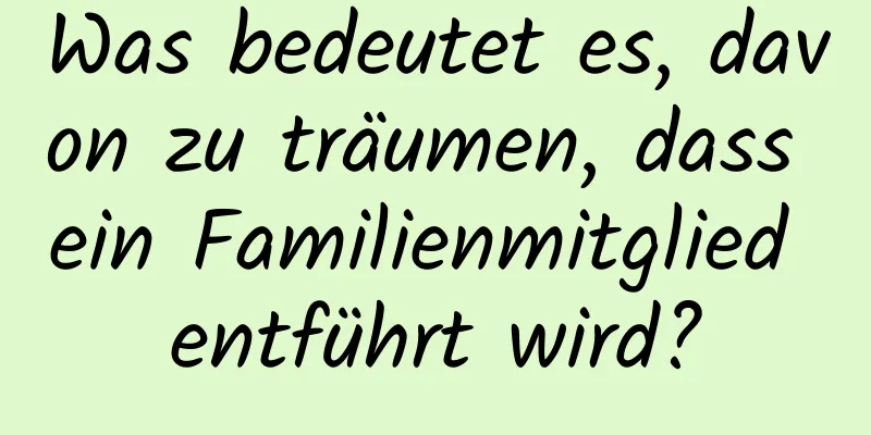 Was bedeutet es, davon zu träumen, dass ein Familienmitglied entführt wird?