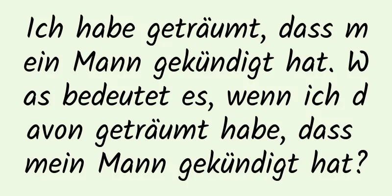 Ich habe geträumt, dass mein Mann gekündigt hat. Was bedeutet es, wenn ich davon geträumt habe, dass mein Mann gekündigt hat?