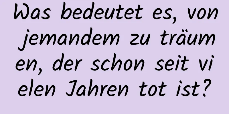 Was bedeutet es, von jemandem zu träumen, der schon seit vielen Jahren tot ist?