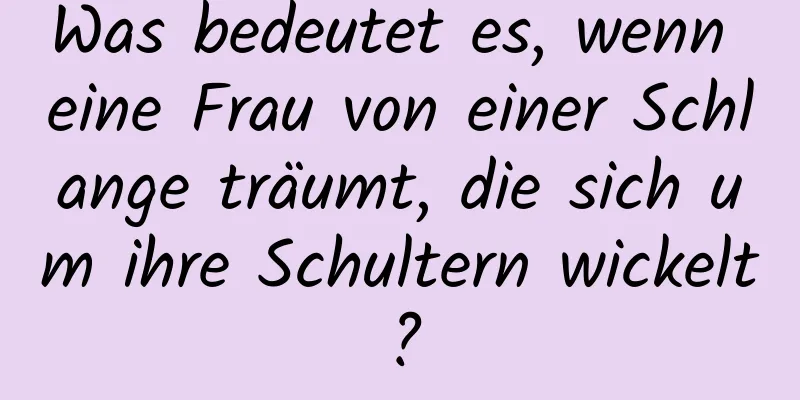 Was bedeutet es, wenn eine Frau von einer Schlange träumt, die sich um ihre Schultern wickelt?