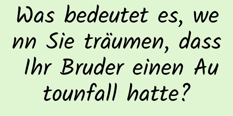 Was bedeutet es, wenn Sie träumen, dass Ihr Bruder einen Autounfall hatte?