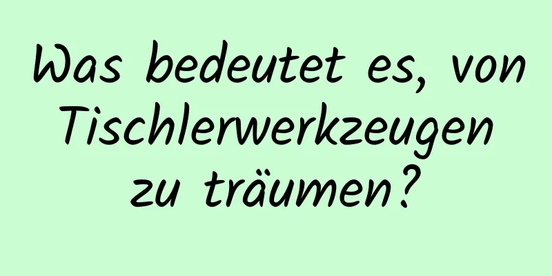 Was bedeutet es, von Tischlerwerkzeugen zu träumen?