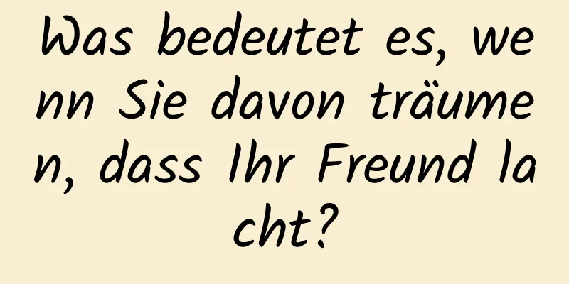 Was bedeutet es, wenn Sie davon träumen, dass Ihr Freund lacht?