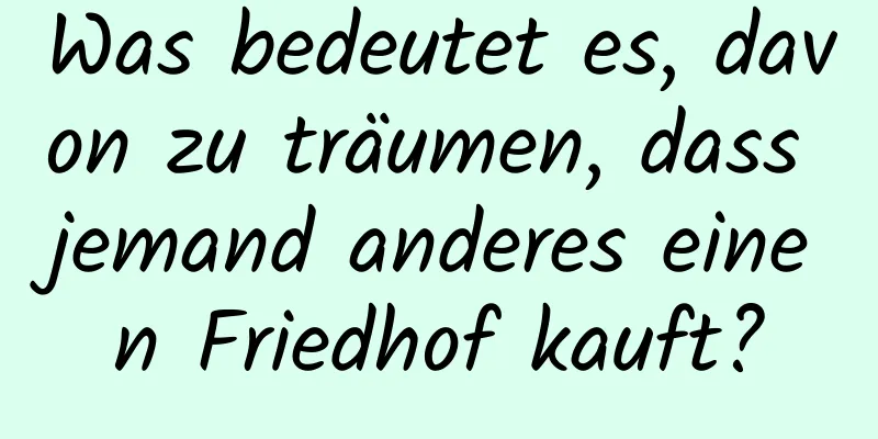 Was bedeutet es, davon zu träumen, dass jemand anderes einen Friedhof kauft?