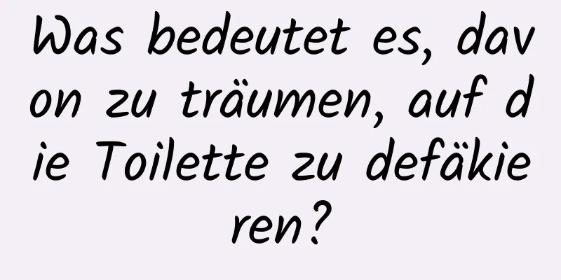 Was bedeutet es, davon zu träumen, auf die Toilette zu defäkieren?