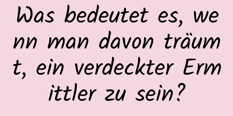 Was bedeutet es, wenn man davon träumt, ein verdeckter Ermittler zu sein?