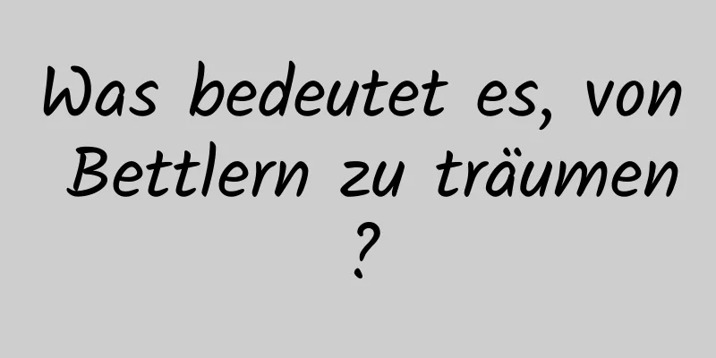 Was bedeutet es, von Bettlern zu träumen?