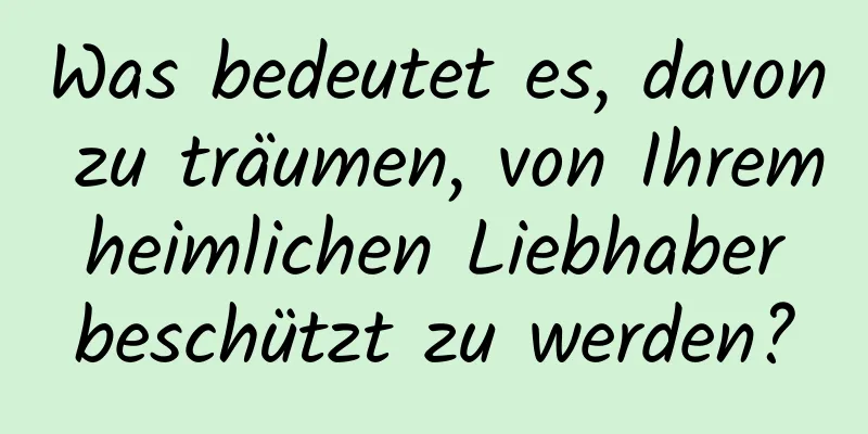 Was bedeutet es, davon zu träumen, von Ihrem heimlichen Liebhaber beschützt zu werden?