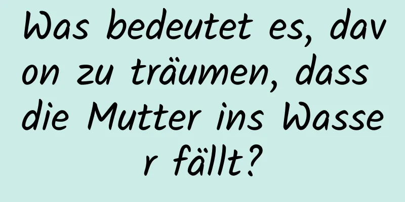 Was bedeutet es, davon zu träumen, dass die Mutter ins Wasser fällt?