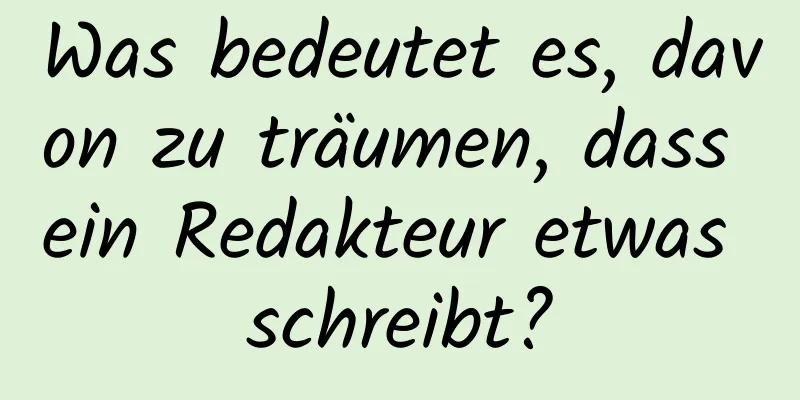 Was bedeutet es, davon zu träumen, dass ein Redakteur etwas schreibt?