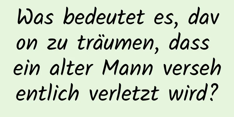 Was bedeutet es, davon zu träumen, dass ein alter Mann versehentlich verletzt wird?