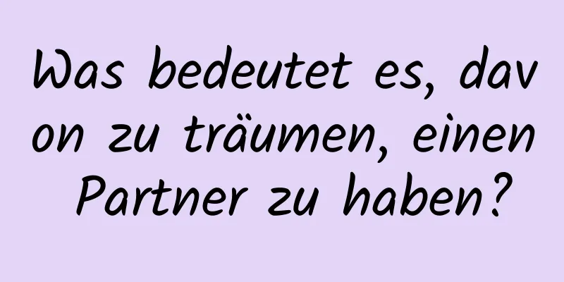 Was bedeutet es, davon zu träumen, einen Partner zu haben?