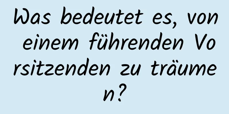 Was bedeutet es, von einem führenden Vorsitzenden zu träumen?