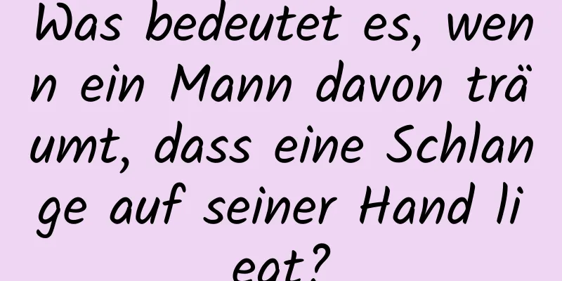 Was bedeutet es, wenn ein Mann davon träumt, dass eine Schlange auf seiner Hand liegt?