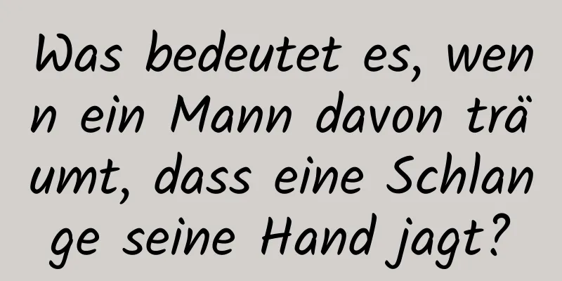 Was bedeutet es, wenn ein Mann davon träumt, dass eine Schlange seine Hand jagt?