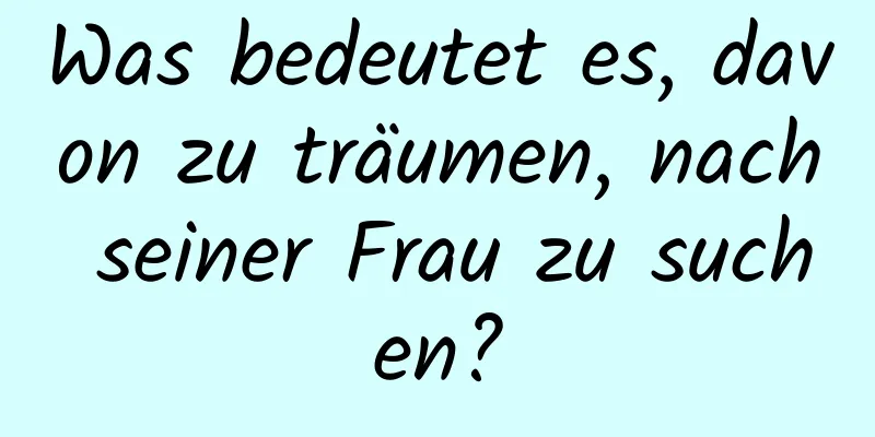 Was bedeutet es, davon zu träumen, nach seiner Frau zu suchen?