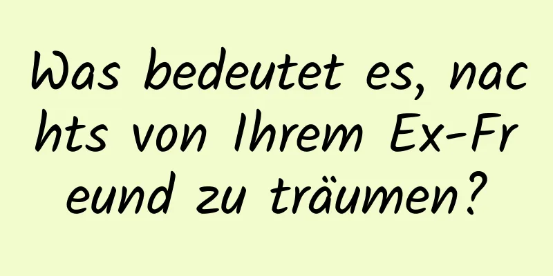 Was bedeutet es, nachts von Ihrem Ex-Freund zu träumen?