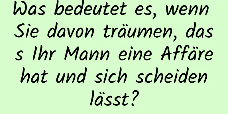 Was bedeutet es, wenn Sie davon träumen, dass Ihr Mann eine Affäre hat und sich scheiden lässt?