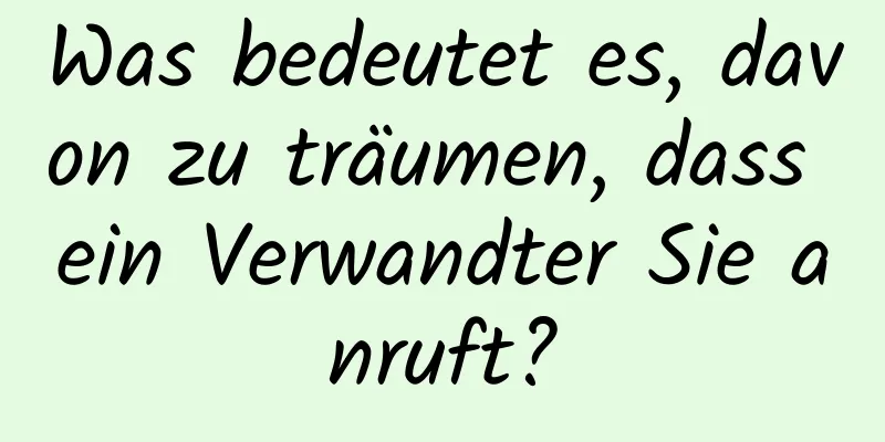 Was bedeutet es, davon zu träumen, dass ein Verwandter Sie anruft?