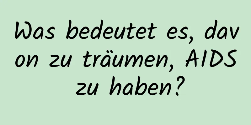 Was bedeutet es, davon zu träumen, AIDS zu haben?