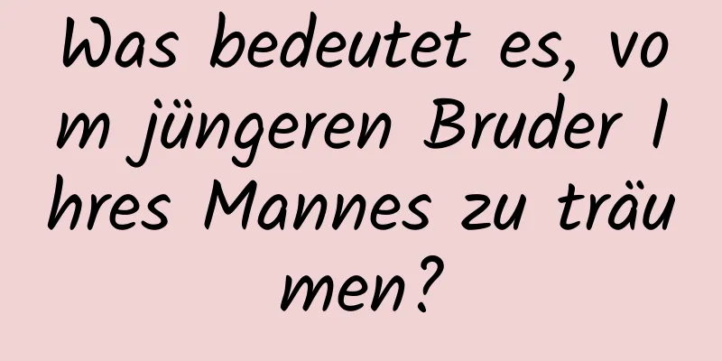 Was bedeutet es, vom jüngeren Bruder Ihres Mannes zu träumen?