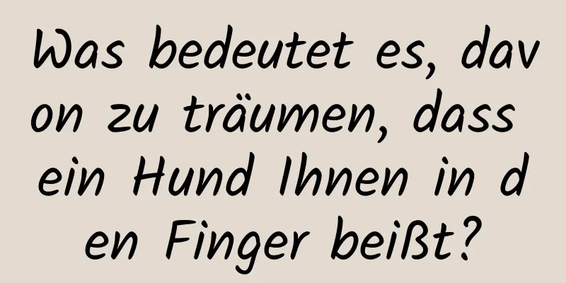 Was bedeutet es, davon zu träumen, dass ein Hund Ihnen in den Finger beißt?