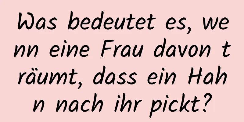 Was bedeutet es, wenn eine Frau davon träumt, dass ein Hahn nach ihr pickt?