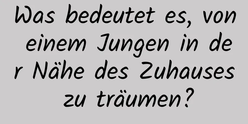 Was bedeutet es, von einem Jungen in der Nähe des Zuhauses zu träumen?