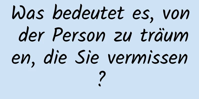 Was bedeutet es, von der Person zu träumen, die Sie vermissen?