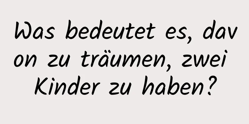 Was bedeutet es, davon zu träumen, zwei Kinder zu haben?