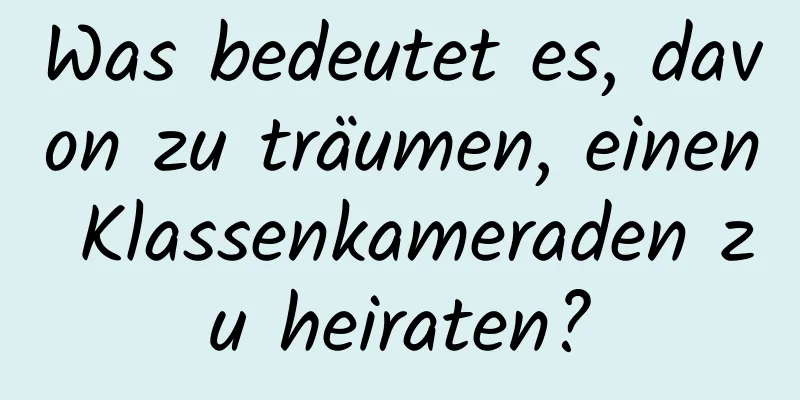 Was bedeutet es, davon zu träumen, einen Klassenkameraden zu heiraten?