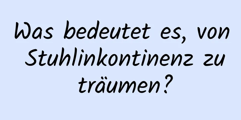 Was bedeutet es, von Stuhlinkontinenz zu träumen?