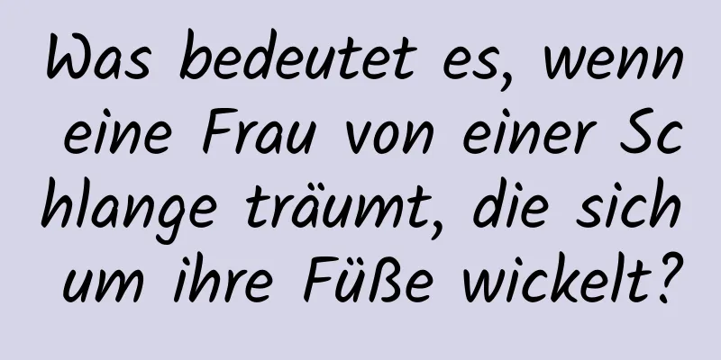 Was bedeutet es, wenn eine Frau von einer Schlange träumt, die sich um ihre Füße wickelt?