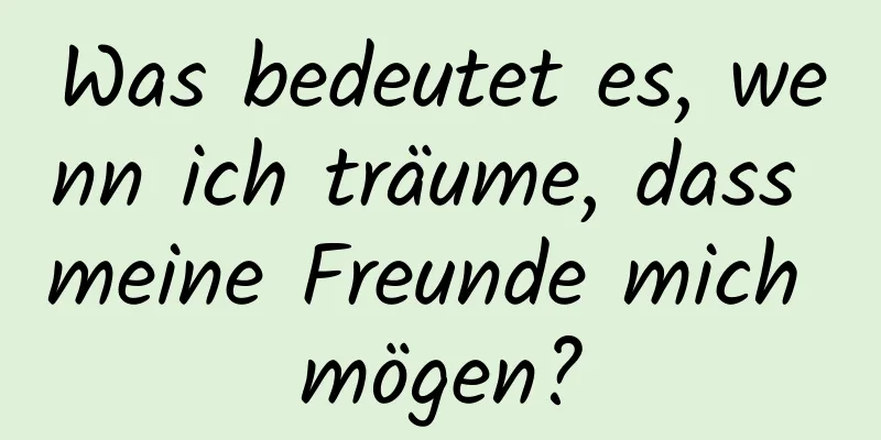 Was bedeutet es, wenn ich träume, dass meine Freunde mich mögen?