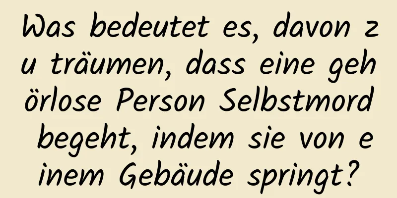 Was bedeutet es, davon zu träumen, dass eine gehörlose Person Selbstmord begeht, indem sie von einem Gebäude springt?